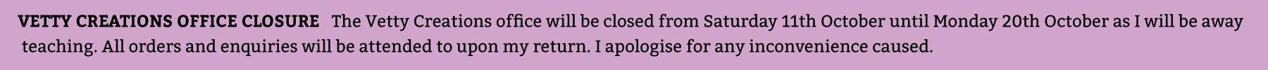 The Vetty Creations office will be closed from Saturday 11th until Monday 20th October